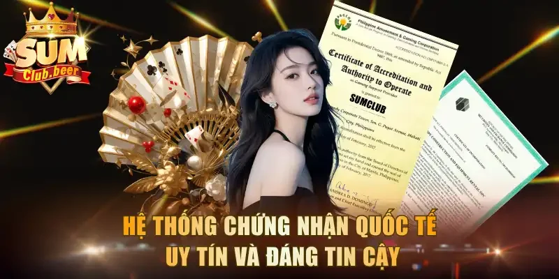 Hệ thống chứng nhận quốc tế uy tín và đáng tin cậy